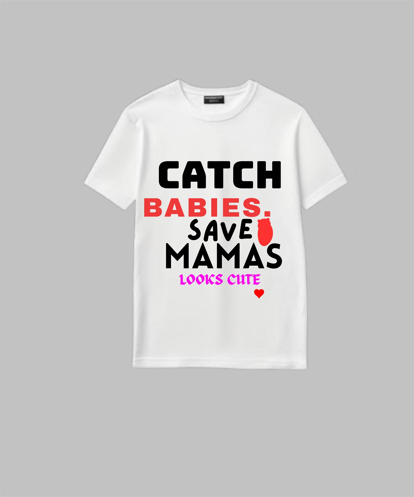 White t-shirt with bold typography reading Catch Babies, Save Mamas, Looks Cute